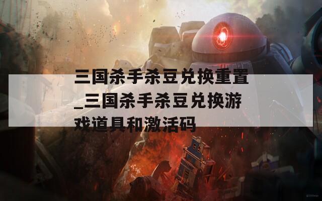 三國(guó)殺手殺豆兌換重置_三國(guó)殺手殺豆兌換游戲道具和激活碼
