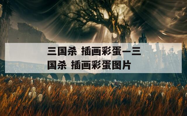 三國(guó)殺 插畫(huà)彩蛋—三國(guó)殺 插畫(huà)彩蛋圖片