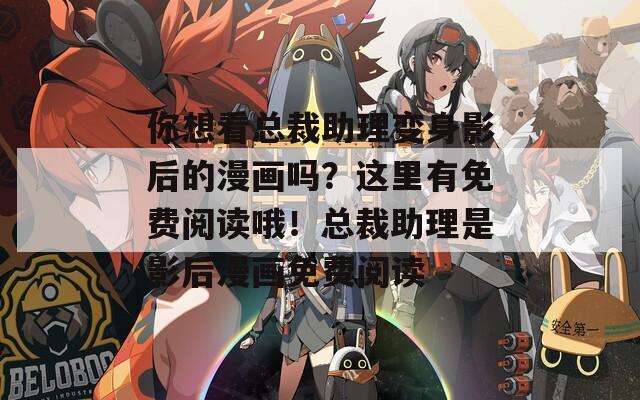 你想看總裁助理變身影后的漫畫嗎？這里有免費(fèi)閱讀哦！總裁助理是影后漫畫免費(fèi)閱讀