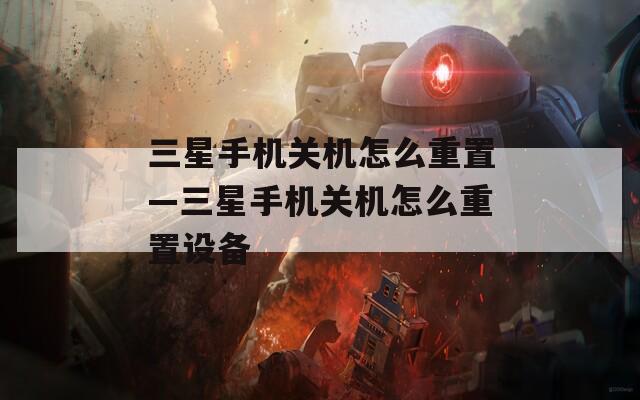 三星手機關機怎么重置—三星手機關機怎么重置設備