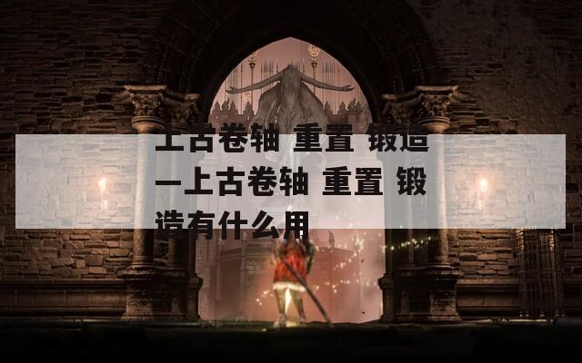 上古卷軸 重置 鍛造—上古卷軸 重置 鍛造有什么用