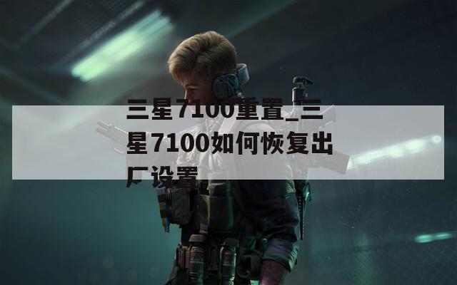 三星7100重置_三星7100如何恢復出廠設置