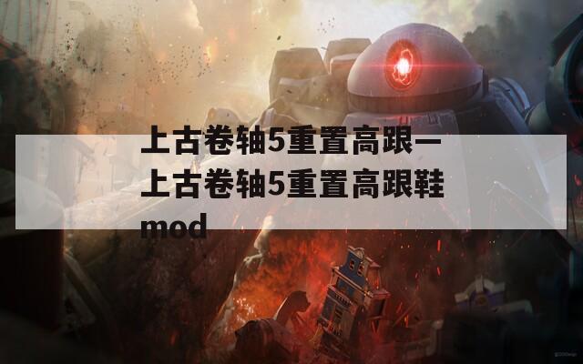 上古卷軸5重置高跟—上古卷軸5重置高跟鞋mod
