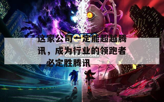 這家公司一定能超越騰訊，成為行業(yè)的領(lǐng)跑者，必定勝騰訊