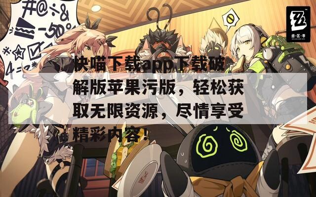 快喵下載app下載破解版蘋果污版，輕松獲取無限資源，盡情享受精彩內(nèi)容！
