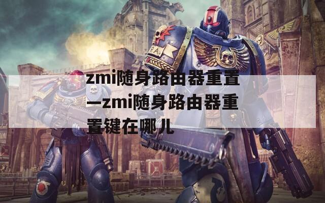 zmi隨身路由器重置—zmi隨身路由器重置鍵在哪兒