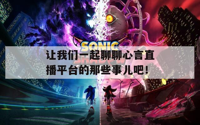 讓我們一起聊聊心言直播平臺(tái)的那些事兒吧！