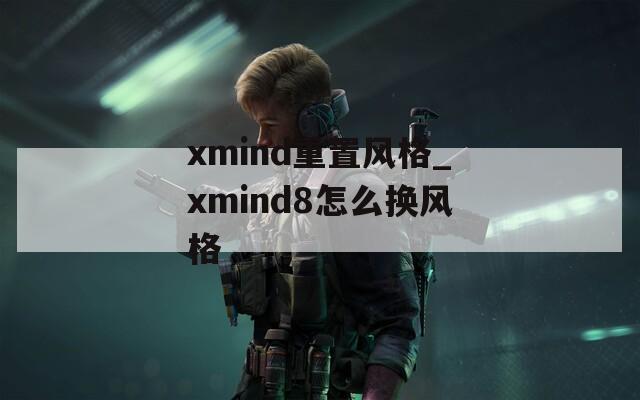 xmind重置風(fēng)格_xmind8怎么換風(fēng)格