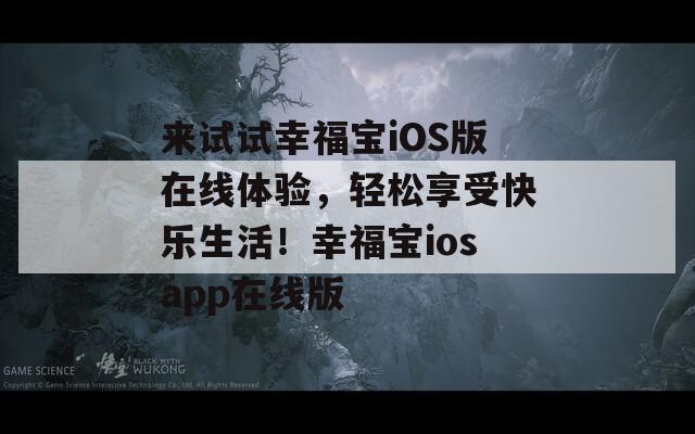 來試試幸福寶iOS版在線體驗，輕松享受快樂生活！幸福寶iosapp在線版