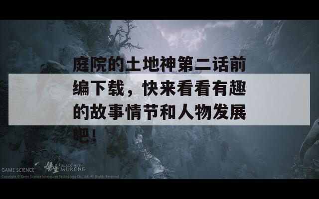 庭院的土地神第二話前編下載，快來(lái)看看有趣的故事情節(jié)和人物發(fā)展吧！