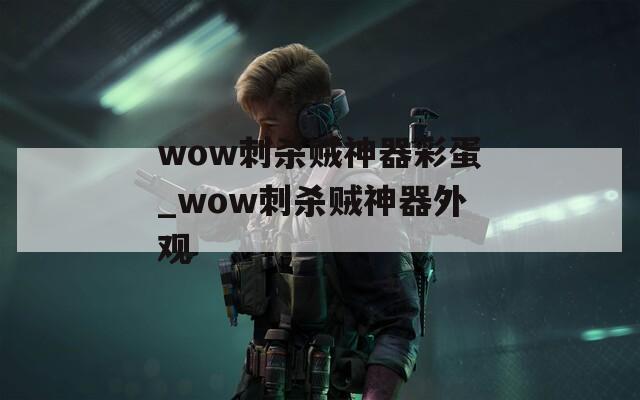 wow刺殺賊神器彩蛋_wow刺殺賊神器外觀
