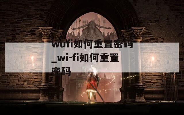wufi如何重置密碼_wi-fi如何重置密碼