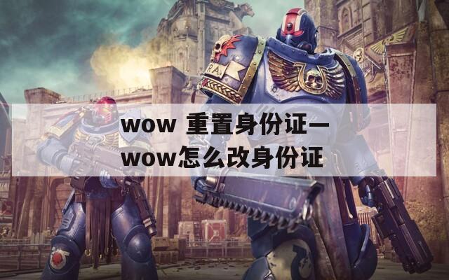 wow 重置身份證—wow怎么改身份證