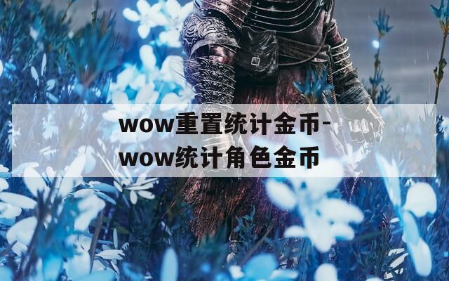 wow重置統(tǒng)計金幣-wow統(tǒng)計角色金幣