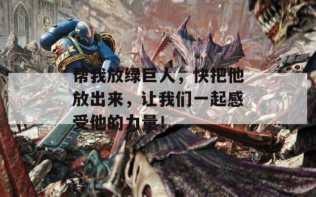 幫我放綠巨人，快把他放出來，讓我們一起感受他的力量！