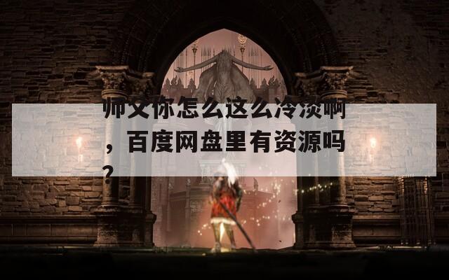師父你怎么這么冷淡啊，百度網(wǎng)盤里有資源嗎？