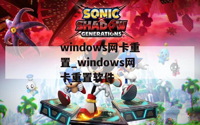 windows網(wǎng)卡重置_windows網(wǎng)卡重置軟件