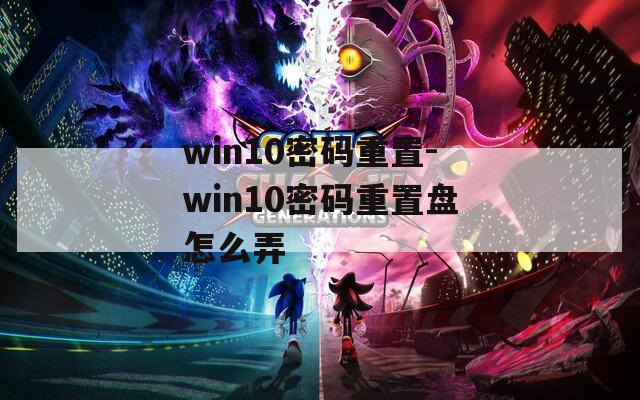 win10密碼重置-win10密碼重置盤怎么弄