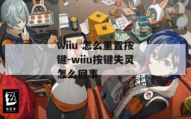 wiiu 怎么重置按鍵-wiiu按鍵失靈怎么回事