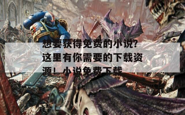 想要獲得免費(fèi)的小說(shuō)？這里有你需要的下載資源！小說(shuō)免費(fèi)下載