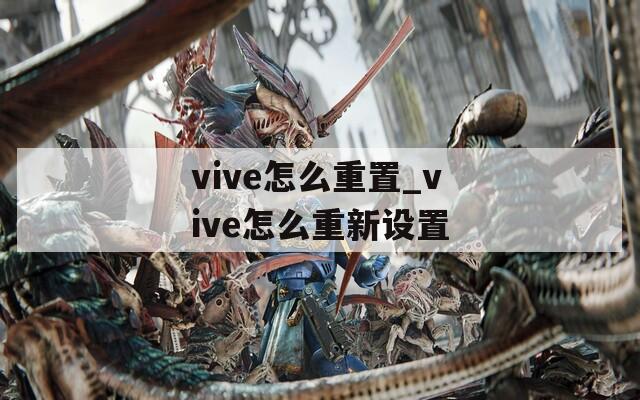 vive怎么重置_vive怎么重新設置