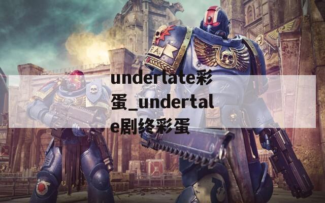 underlate彩蛋_undertale劇終彩蛋