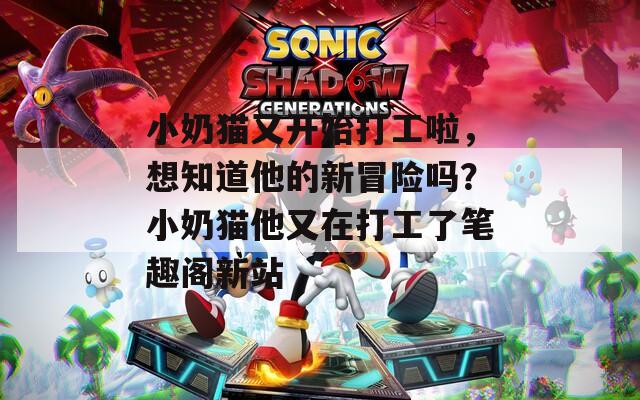 小奶貓又開始打工啦，想知道他的新冒險嗎？小奶貓他又在打工了筆趣閣新站