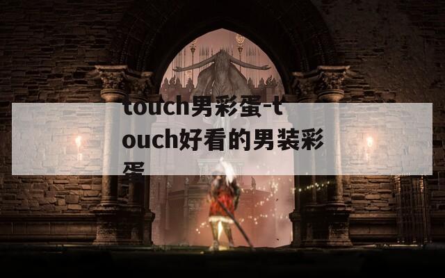 touch男彩蛋-touch好看的男裝彩蛋