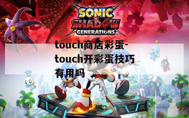 touch商店彩蛋-touch開(kāi)彩蛋技巧有用嗎