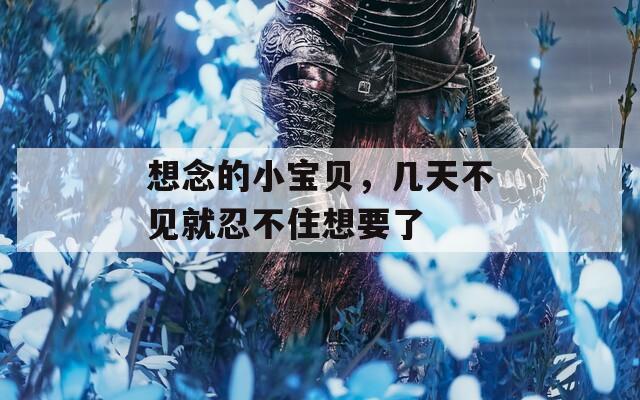 想念的小寶貝，幾天不見就忍不住想要了