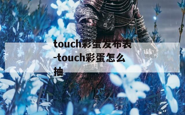 touch彩蛋發(fā)布表-touch彩蛋怎么抽