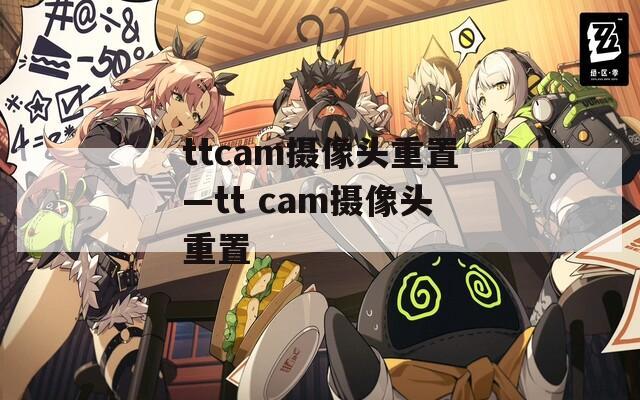 ttcam攝像頭重置—tt cam攝像頭重置