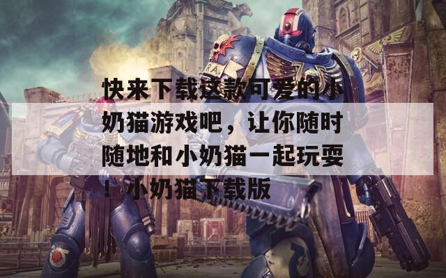 快來下載這款可愛的小奶貓游戲吧，讓你隨時隨地和小奶貓一起玩耍！小奶貓下載版