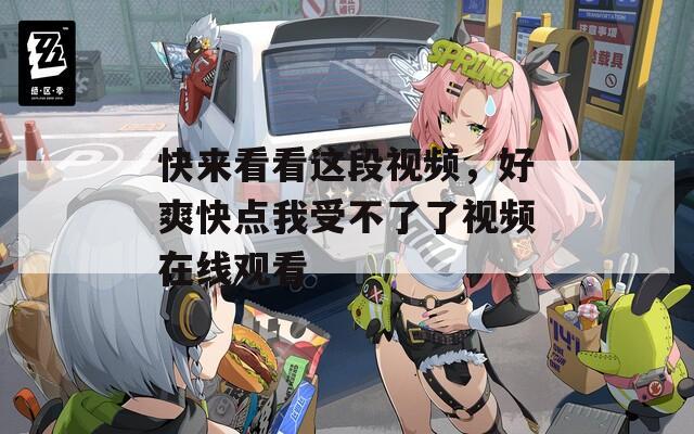 快來看看這段視頻，好爽快點我受不了了視頻在線觀看