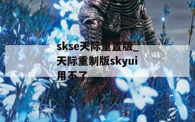 skse天際重置版_天際重制版skyui用不了
