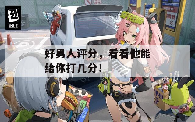好男人評(píng)分，看看他能給你打幾分！