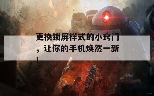 更換鎖屏樣式的小竅門，讓你的手機(jī)煥然一新！