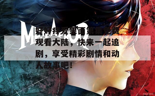 好好疼愛里面第集免費觀看大陸，快來一起追劇，享受精彩劇情和動人故事吧！