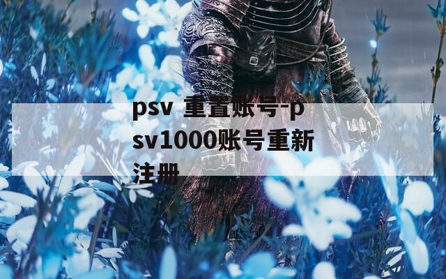 psv 重置賬號-psv1000賬號重新注冊