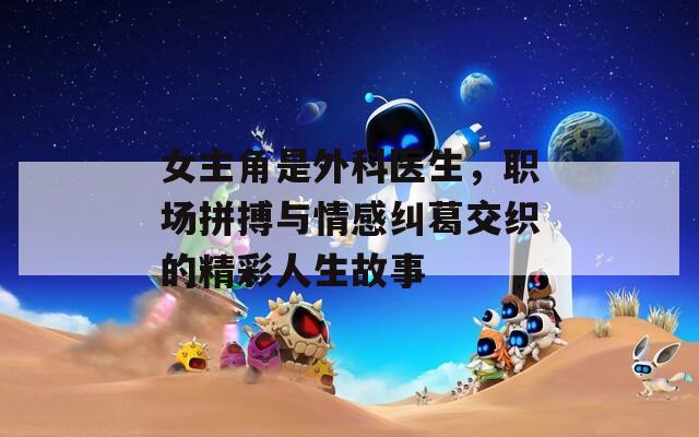 女主角是外科醫(yī)生，職場拼搏與情感糾葛交織的精彩人生故事