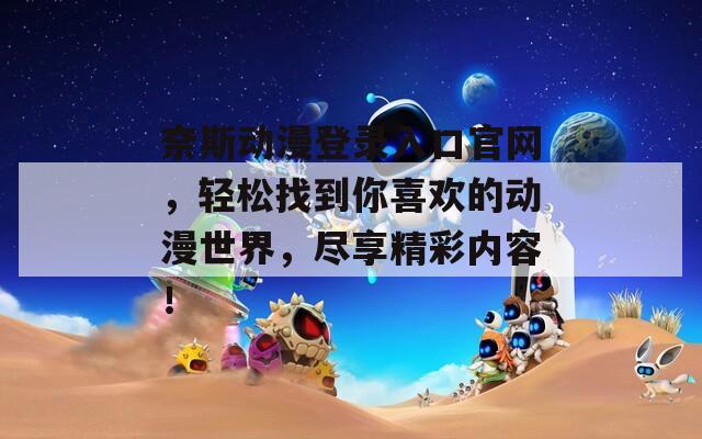 奈斯動漫登錄入口官網(wǎng)，輕松找到你喜歡的動漫世界，盡享精彩內容！