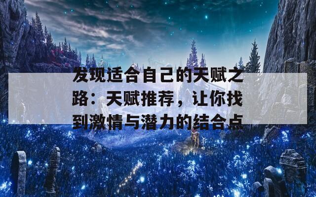 發(fā)現(xiàn)適合自己的天賦之路：天賦推薦，讓你找到激情與潛力的結(jié)合點
