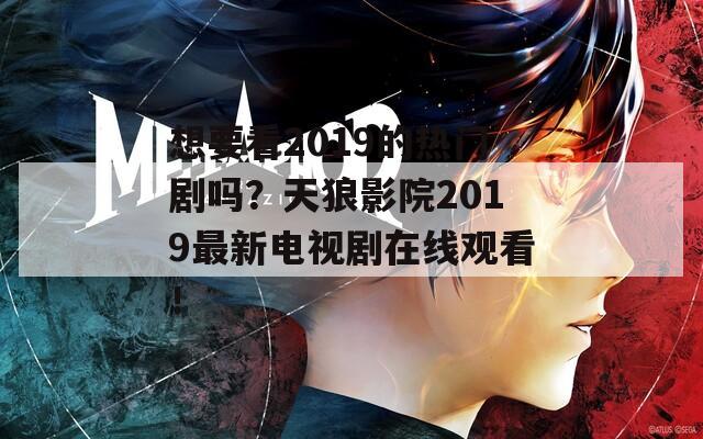 想要看2019的熱門劇嗎？天狼影院2019最新電視劇在線觀看！