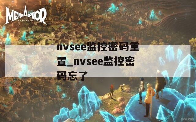 nvsee監(jiān)控密碼重置_nvsee監(jiān)控密碼忘了
