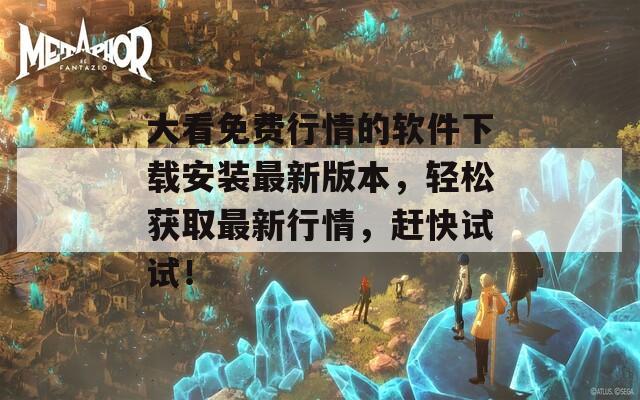 大看免費行情的軟件下載安裝最新版本，輕松獲取最新行情，趕快試試！