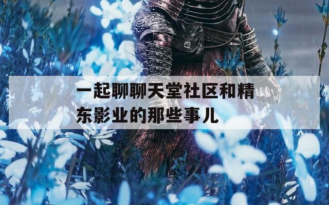 一起聊聊天堂社區(qū)和精東影業(yè)的那些事兒