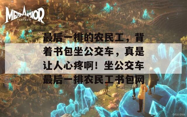 最后一排的農(nóng)民工，背著書包坐公交車，真是讓人心疼?。∽卉囎詈笠慌呸r(nóng)民工書包網(wǎng)