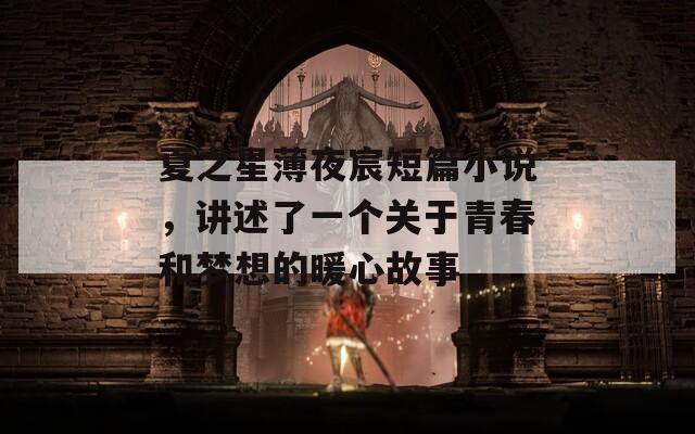 夏之星薄夜宸短篇小說(shuō)，講述了一個(gè)關(guān)于青春和夢(mèng)想的暖心故事