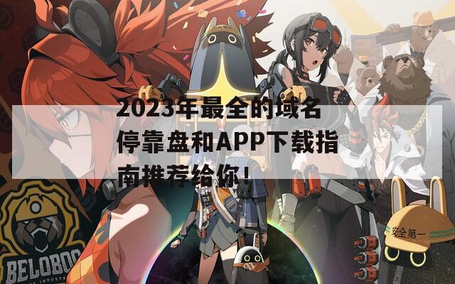 2023年最全的域名?？勘P和APP下載指南推薦給你！