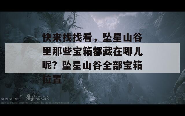快來找找看，墜星山谷里那些寶箱都藏在哪兒呢？墜星山谷全部寶箱位置